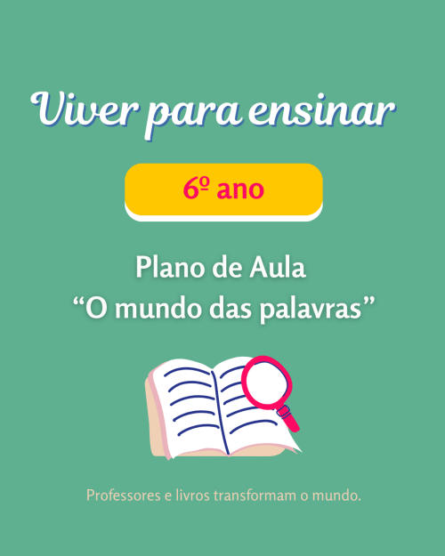 Viver para Ensinar - Materiais didáticos exclusivos - Plano de Aula "O mundo das palavras"